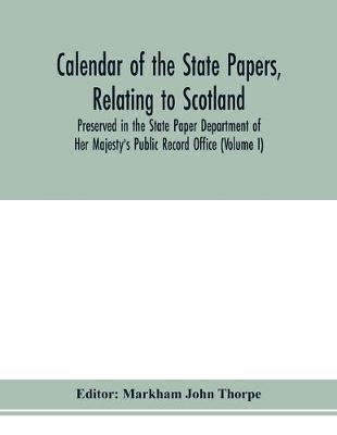 Cover of Calendar of the state papers, relating to Scotland, preserved in the State Paper Department of Her Majesty's Public Record Office (Volume I) The Scottish Series, of the Reigns of Henry VIII. Edward VI. Mary Elizabeth. 1509-1589.