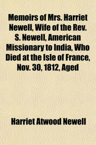 Cover of Memoirs of Mrs. Harriet Newell, Wife of the REV. S. Newell, American Missionary to India, Who Died at the Isle of France, Nov. 30, 1812, Aged