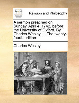 Book cover for A Sermon Preached on Sunday, April 4, 1742, Before the University of Oxford. by Charles Wesley, ... the Twenty-Fourth Edition.