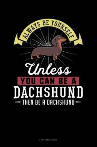Cover of Always Be Yourself Unless You Can Be a Dachshund Then Be a Dachshund