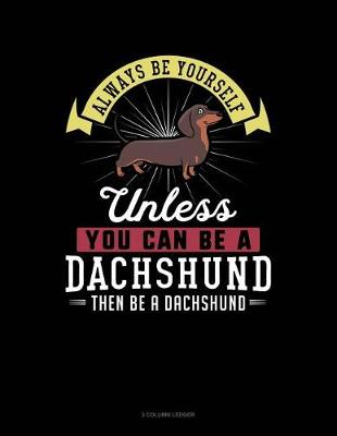 Cover of Always Be Yourself Unless You Can Be a Dachshund Then Be a Dachshund