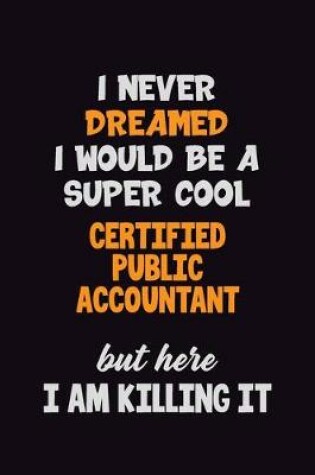 Cover of I Never Dreamed I would Be A Super Cool Certified Public Accountant But Here I Am Killing It