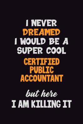 Book cover for I Never Dreamed I would Be A Super Cool Certified Public Accountant But Here I Am Killing It