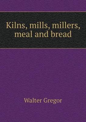 Book cover for Kilns, mills, millers, meal and bread