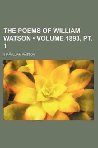 Cover of The Poems of William Watson (Volume 1893, PT. 1)