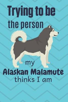 Book cover for Trying to be the person my Alaskan Malamute thinks I am