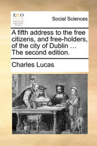 Cover of A Fifth Address to the Free Citizens, and Free-Holders, of the City of Dublin ... the Second Edition.