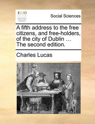 Book cover for A Fifth Address to the Free Citizens, and Free-Holders, of the City of Dublin ... the Second Edition.