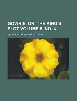 Book cover for Gowrie, Or, the King's Plot Volume 5, No. 4