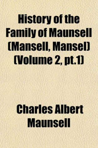 Cover of History of the Family of Maunsell (Mansell, Mansel) (Volume 2, PT.1)