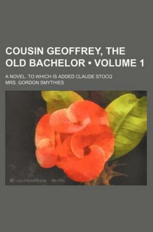 Cover of Cousin Geoffrey, the Old Bachelor (Volume 1); A Novel. to Which Is Added Claude Stocq