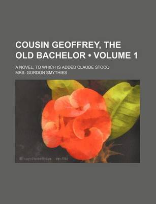 Book cover for Cousin Geoffrey, the Old Bachelor (Volume 1); A Novel. to Which Is Added Claude Stocq