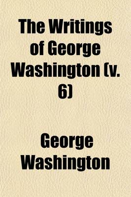 Book cover for The Writings of George Washington (Volume 6); Correspondence and Miscellaneous Papers Relating to the American Revolution. June, 1775, to July, 1776 (V. 3) July, 1776, to July, 1777 (V. 4) July, 1777, to July, 1778 (V. 5) July, 1778, to March, 1780 (V. 6) Marc