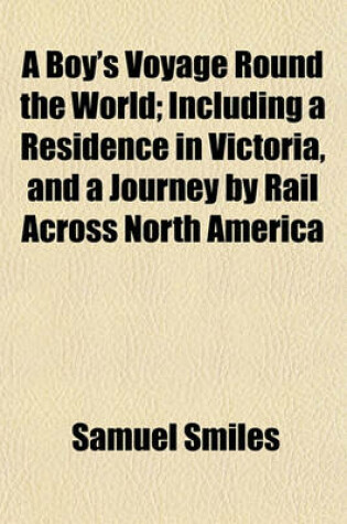 Cover of A Boy's Voyage Round the World; Including a Residence in Victoria, and a Journey by Rail Across North America