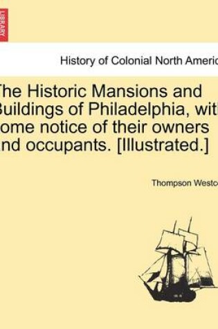 Cover of The Historic Mansions and Buildings of Philadelphia, with Some Notice of Their Owners and Occupants. [Illustrated.]