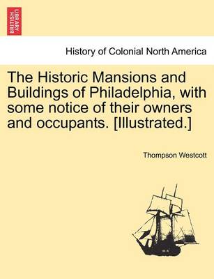 Book cover for The Historic Mansions and Buildings of Philadelphia, with Some Notice of Their Owners and Occupants. [Illustrated.]