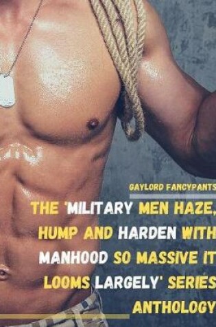 Cover of The 'Military Men Haze, Hump and Harden With Manhood So Massive It Looms Largely' Series Anthology