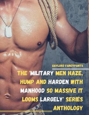 Book cover for The 'Military Men Haze, Hump and Harden With Manhood So Massive It Looms Largely' Series Anthology