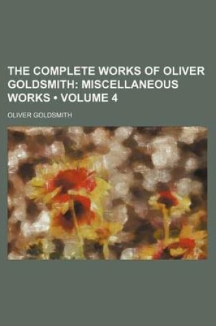 Cover of The Complete Works of Oliver Goldsmith (Volume 4); Miscellaneous Works