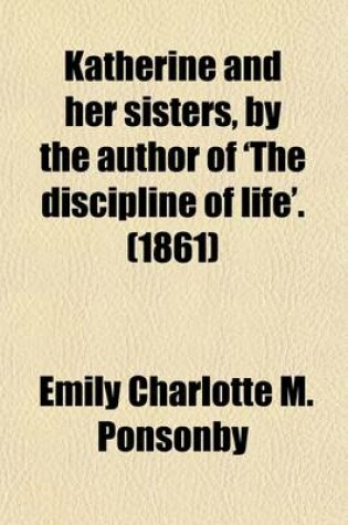 Cover of Katherine and Her Sisters, by the Author of 'The Discipline of Life'.