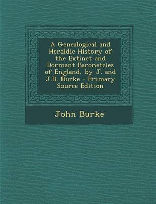 Book cover for A Genealogical and Heraldic History of the Extinct and Dormant Baronetcies of England, by J. and J.B. Burke - Primary Source Edition