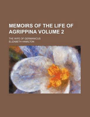 Book cover for Memoirs of the Life of Agrippina Volume 2; The Wife of Germanicus