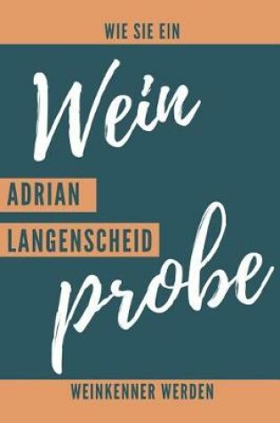 Cover of Weinprobe Wie sie ein Weinkenner werden. Adrian Langenscheid.