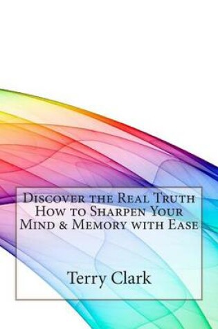 Cover of Discover the Real Truth How to Sharpen Your Mind & Memory with Ease