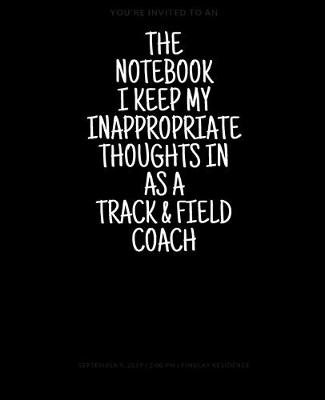 Book cover for The Notebook I Keep My Inappropriate Thoughts In As A Track & field Coach, 7.5" X 9.25" - COLLEGE RULE LINED - BLANK - 150 page - NOTEBOOK