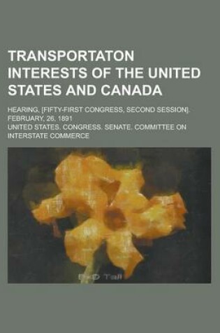 Cover of Transportaton Interests of the United States and Canada; Hearing, [Fifty-First Congress, Second Session]. February, 26, 1891