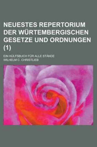 Cover of Neuestes Repertorium Der Wurtembergischen Gesetze Und Ordnungen; Ein Hulfsbuch Fur Alle Stande Volume 1