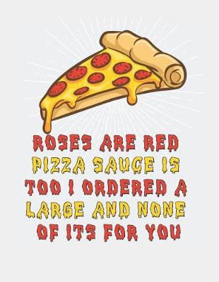 Book cover for Roses Are Red Pizza Sauce Is Too I Ordered a Large and None of Its for You