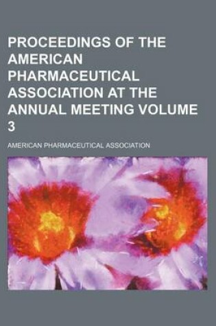 Cover of Proceedings of the American Pharmaceutical Association at the Annual Meeting Volume 3