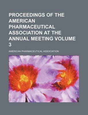 Book cover for Proceedings of the American Pharmaceutical Association at the Annual Meeting Volume 3