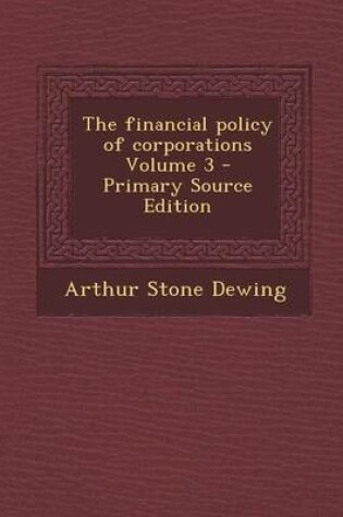 Cover of The Financial Policy of Corporations Volume 3 - Primary Source Edition