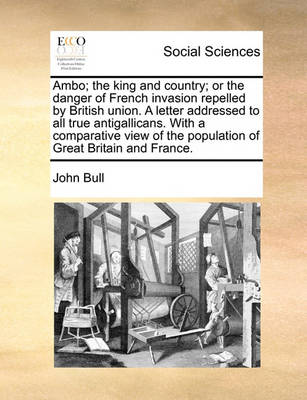 Book cover for Ambo; the king and country; or the danger of French invasion repelled by British union. A letter addressed to all true antigallicans. With a comparative view of the population of Great Britain and France.