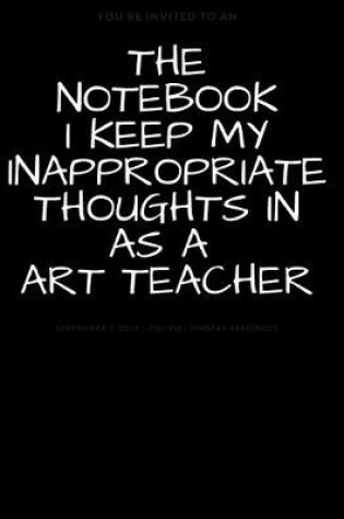 Cover of The Notebook I Keep My Inappropriate Thoughts In As A Art Teacher