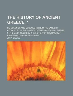 Book cover for The History of Ancient Greece, 1; Its Colonies and Conquests from the Earliest Accounts Till the Division of the Macedonian Empire in the East, Including the History of Literature, Philosophy, and the Fine Arts