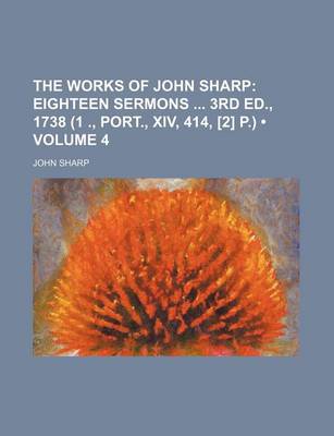 Book cover for The Works of John Sharp (Volume 4); Eighteen Sermons 3rd Ed., 1738 (1 ., Port., XIV, 414, [2] P.)