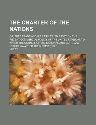 Book cover for The Charter of the Nations; Or, Free Trade and Its Results. an Essay on the Recent Commercial Policy of the United Kingdom, to Which the Council of the National Anti-Corn Law League Awarded Their First Prize