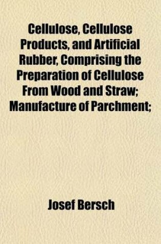 Cover of Cellulose, Cellulose Products, and Artificial Rubber, Comprising the Preparation of Cellulose from Wood and Straw; Manufacture of Parchment;