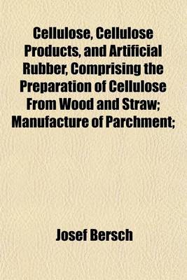 Book cover for Cellulose, Cellulose Products, and Artificial Rubber, Comprising the Preparation of Cellulose from Wood and Straw; Manufacture of Parchment;