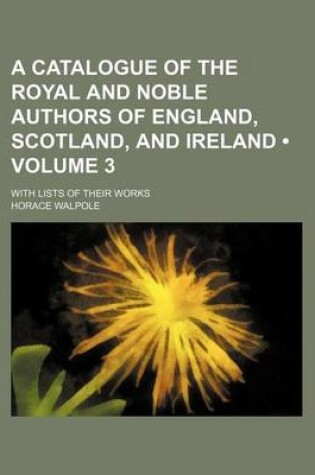 Cover of A Catalogue of the Royal and Noble Authors of England, Scotland, and Ireland (Volume 3); With Lists of Their Works
