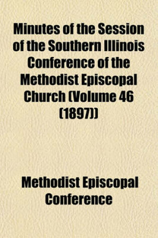 Cover of Minutes of the Session of the Southern Illinois Conference of the Methodist Episcopal Church (Volume 46 (1897))