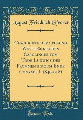 Book cover for Geschichte Der Ost-Und Westfrankischen Carolinger Vom Tode Ludwigs Des Frommen Bis Zum Ende Conrads I. (840-918) (Classic Reprint)