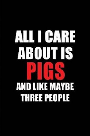 Cover of All I Care about Is Pigs and Like Maybe Three People