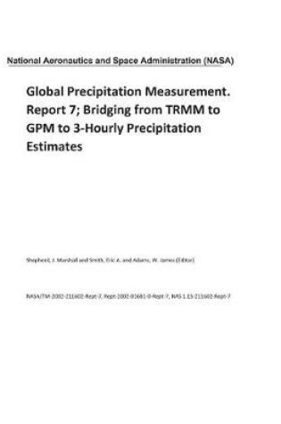 Cover of Global Precipitation Measurement. Report 7; Bridging from TRMM to GPM to 3-Hourly Precipitation Estimates