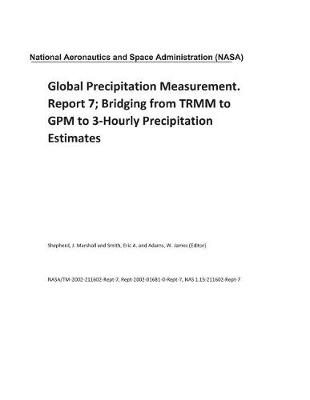 Book cover for Global Precipitation Measurement. Report 7; Bridging from TRMM to GPM to 3-Hourly Precipitation Estimates