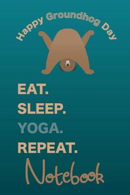 Book cover for Eat Sleep Yoga Repeat Groundhog Day Notebook