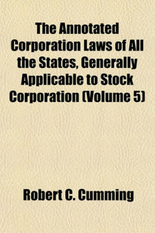 Cover of The Annotated Corporation Laws of All the States, Generally Applicable to Stock Corporation (Volume 5)